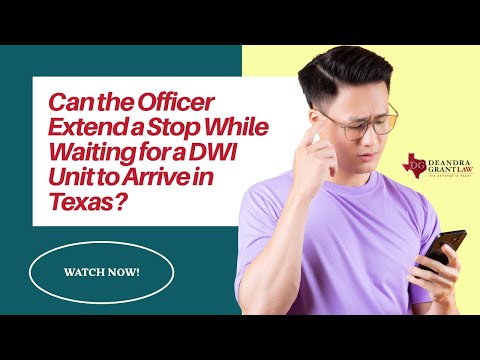 Can the Officer Extend a Stop While Waiting for a DWI Unit to Arrive in Texas? | Learn Your Rights