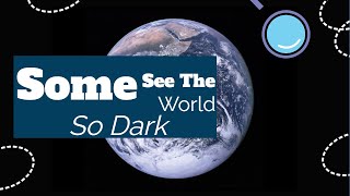 Some see the world so dark