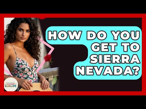 How Do You Get To Sierra Nevada? - Exploring Southwest Europe