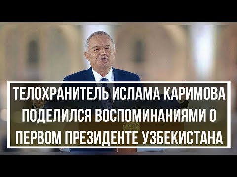 Телохранитель Ислама Каримова поделился воспоминаниями о первом президенте Узбекистана