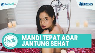 Jangan Asal! Ini Urutan Tepat Mandi agar Jantung Sehat: Atur Tempratur Air hingga Keringkan Tubuh