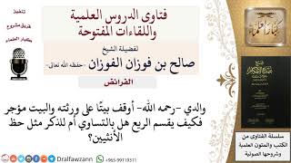 صورة مات وترك بيتًا وقفًا على ورثته والبيت مؤجر فهل يقسم بالتساوي أو للذكر مثل حظ الأنثيين؟ للشيخ الفوزان