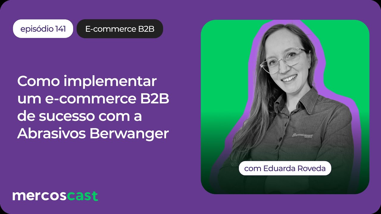 Como implementar um e-commerce B2B de sucesso com a Abrasivos Berwanger [#mercoscast 141]