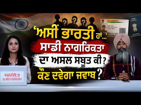'ਅਸੀਂ ਭਾਰਤੀ ਹਾਂ...'ਸਾਡੀ ਨਾਗਰਿਕਤਾ ਦਾ ਅਸਲ ਸਬੂਤ ਕੀ ? ਕੌਣ ਦਵੇਗਾ ਜਵਾਬ ?