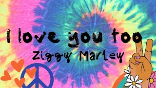 I LOVE YOU TOO ~ Ziggy Marley