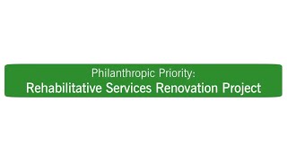 Philanthropic Priority: Rehabilitation Services Renovation Project.