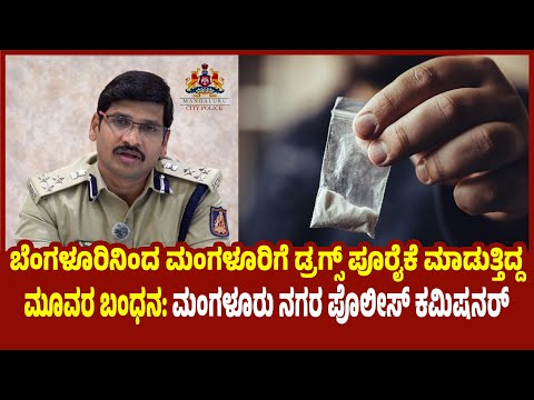 ಬೆಂಗಳೂರಿನಿಂದ ಮಂಗಳೂರಿಗೆ ಡ್ರಗ್ಸ್ ಪೂರೈಕೆ ಮಾಡುತ್ತಿದ್ದ ಮೂವರ ಬಂಧನ: ಮಂಗಳೂರು ಕಮಿಷನರ್