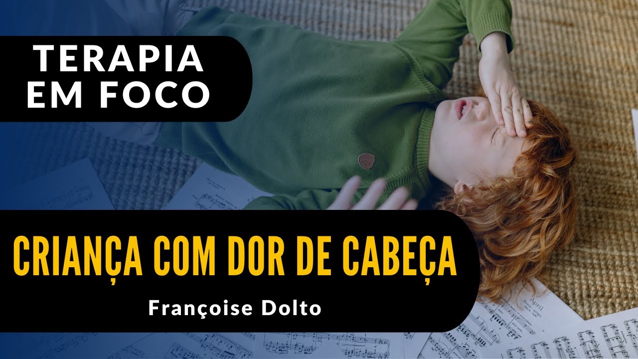 A CRIANÇA COM DOR DE CABEÇA - Caso Clínico de Françoise Dolto [Terapia em Foco]