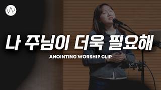 나 주님이 더욱 필요해ㅣANOINTING CLIP