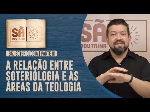 65. Soteriologia | Parte III | A relação entre Soteriologia e as áreas da Teologia | Sã Doutrina