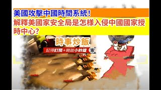 時事炒飯- 美國攻擊中國時間系統！解釋美國家安全局是怎様入侵中國國家授時中心？- 2025年10月23日