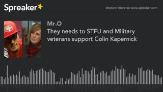 They needs to STFU and Military veterans support Colin Kapernick