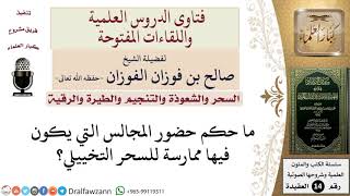 ما حكم حضور المجالس التي يكون فيها ممارسة للسحر التخييلي؟ للشيخ صالح الفوزان image