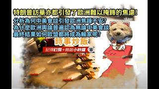 時事炒飯 - 特朗普訪華亦都引發了歐洲難以掩飾的焦慮! 分析為何中美會談引發歐洲焦躁不安？為什麼歐洲
