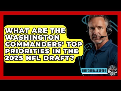 What Are the Washington Commanders' Top Priorities in the 2025 NFL Draft? - The Football Xpert