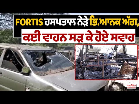 Fortis Hospital ਨੇੜੇ ਭਿ.ਆਨਕ ਅੱਗ,ਕਈ ਵਾਹਨ ਸੜ੍ਹ ਕੇ ਹੋਏ ਸਵਾਹ