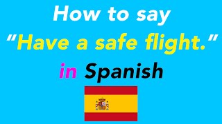 How to say “Have a safe flight.” in Spanish | How to speak “Have a safe flight.” in Spanish