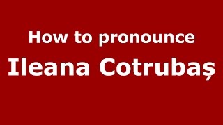How to pronounce Ileana Cotrubaș
