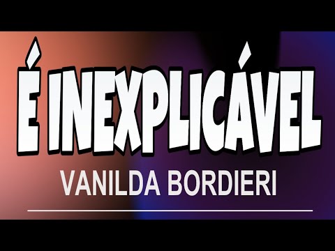 É Inexplicável - Vanilda Bordieri