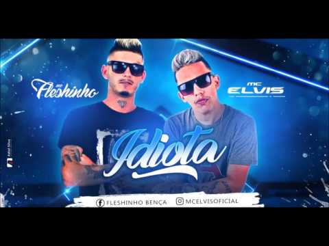 MC ELVIS E MC FLESHINHO - IDIOTA - MÚSICA NOVA 2017