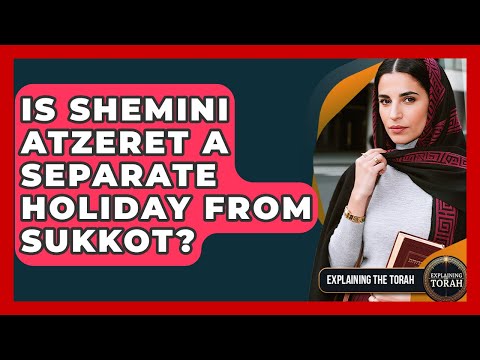 Is Shemini Atzeret A Separate Holiday From Sukkot? - Explaining The Torah