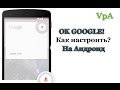 О'кей Google! Как настроить на Андроид 