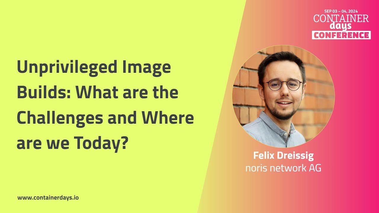 Unprivileged Image Builds: What are the Challenges and Where are we Today? - Felix Dreissig