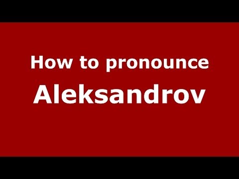 How to pronounce Aleksandrov (Russian/Russia) - PronounceNames.com