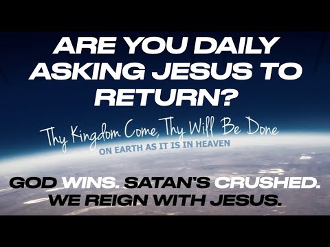 MOI-18 ARE YOU DAILY ASKING FOR JESUS TO RETURN & RIGHT ALL WRONGS & SET UP HIS KINGDOM?