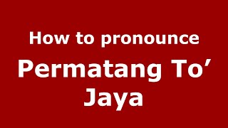 How to pronounce Permatang To’ Jaya
