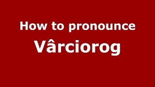 How to pronounce Vârciorog