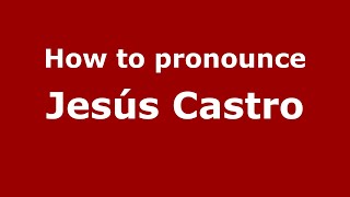 How to pronounce Jesús Castro