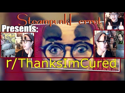 SteampunkFerret Presents: r/ThanksImCured