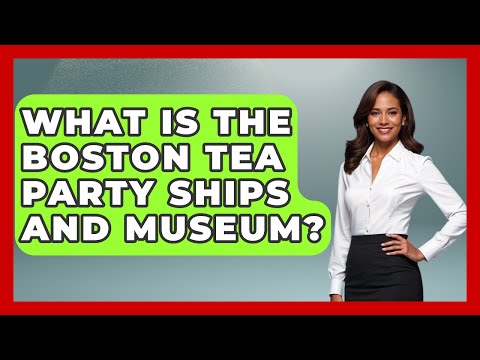 What Is the Boston Tea Party Ships and Museum? | Everything About Boston