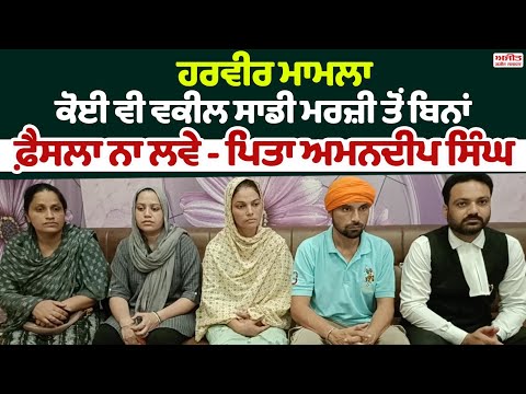ਕੋਈ ਵੀ ਵਕੀਲ ਸਾਡੀ ਮਰਜ਼ੀ ਤੋਂ ਬਿਨਾਂ ਫ਼ੈਸਲਾ ਨਾ ਲਵੇ - ਪਿਤਾ  ਅਮਨਦੀਪ ਸਿੰਘ 