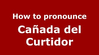 How to pronounce Cañada Del Curtidor