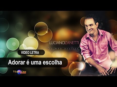LUCIANO  ZANETTI     "Adorar é uma escolha"