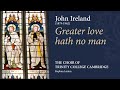 Ireland Greater Love Hath No Man The Choir Of Trinity College Cambridge