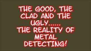 THE GOOD, THE 'CLAD' AND THE UGLY......THE REALITY OF METAL DETECTING  #12