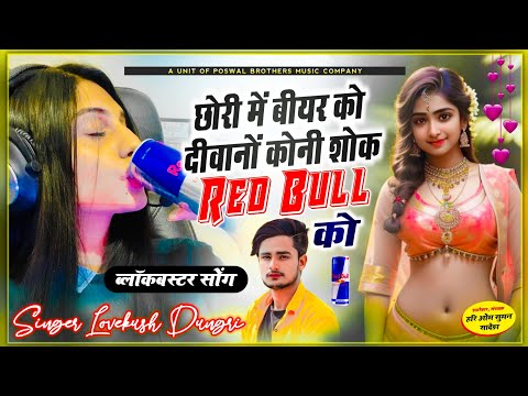 RED BULL SONG | LOVEKUSH DUNGRI | छोरी में बीयर को दीवानों कोनी शोक #Redbull को | सिंगर लवकुश डूंगरी