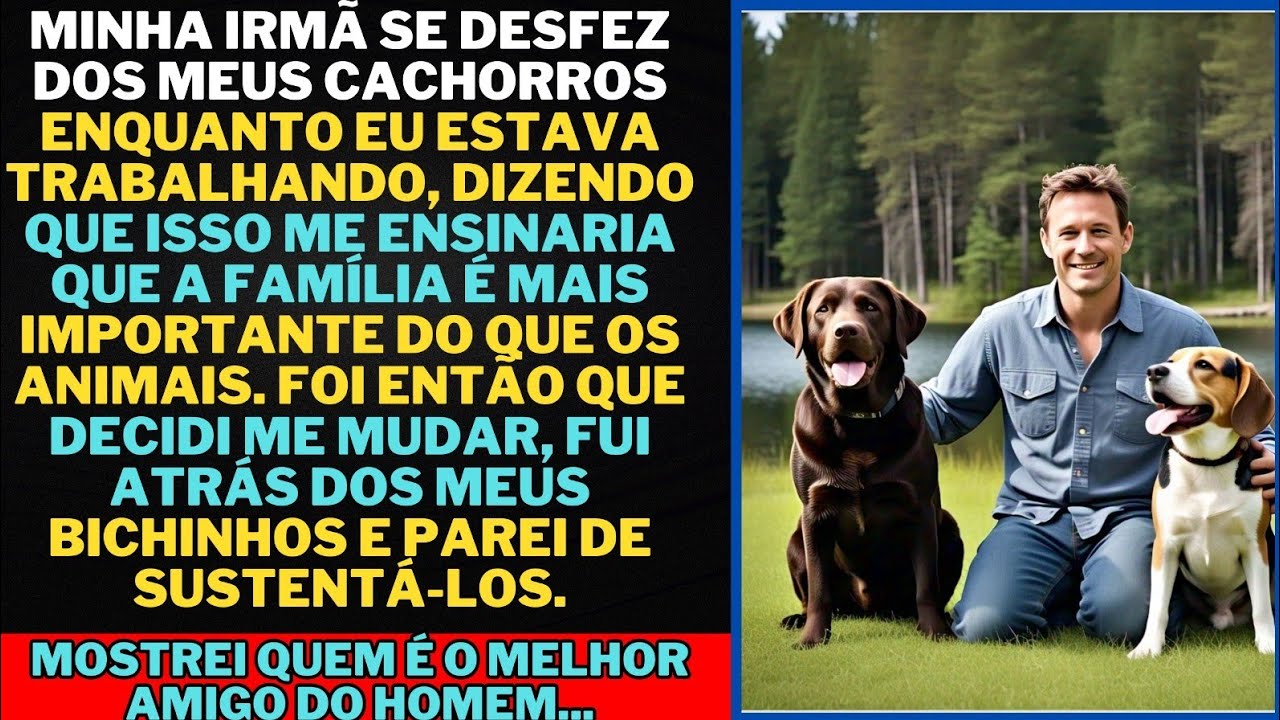 Minha irmã desfez dos meus cachorros enquanto  estava trabalhando. mas mostrarei quem é o amigo leal