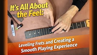 It’s All About the Feel: Leveling Frets and Creating a Smooth Playing Experience