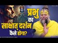 प्रभु का साक्षात् दर्शन कैसे होगा अति 