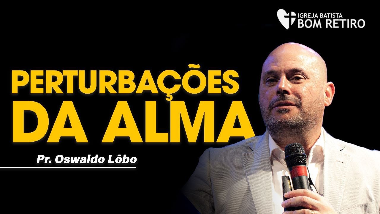 PERTURBAÇÕES DA ALMA | Pr. Oswaldo Lôbo