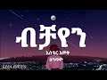 Aster Aweke Bichayen Ethiopian Music Lyricsአስቴር አወቀ ብቻዬን በ ግጥም ELLALYR