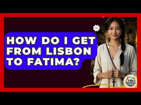 How Do I Get From Lisbon To Fatima? - Holy Landmarks