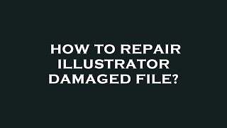 How to repair illustrator damaged file?