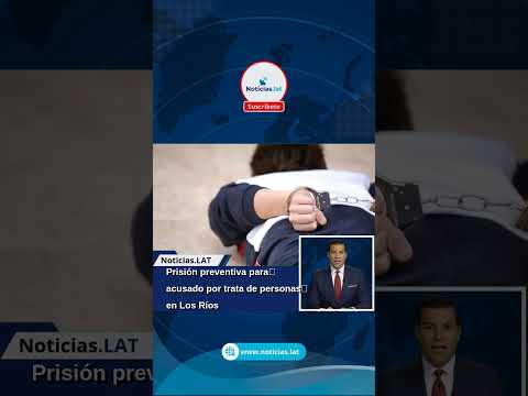 Prisión preventiva para acusado por trata de personas en Los Ríos