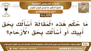 [729 -954] ما حكم هذه المقالة أسألك بحق أبيك أو أسألك بحق الأرحام؟ - الشيخ صالح الفوزان image