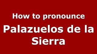 How to pronounce Palazuelos De La Sierra